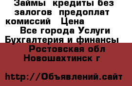 Займы, кредиты без залогов, предоплат, комиссий › Цена ­ 3 000 000 - Все города Услуги » Бухгалтерия и финансы   . Ростовская обл.,Новошахтинск г.